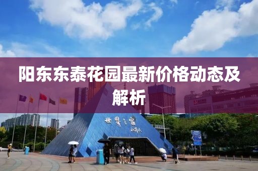 阳东东泰花园最新价格动态及解析