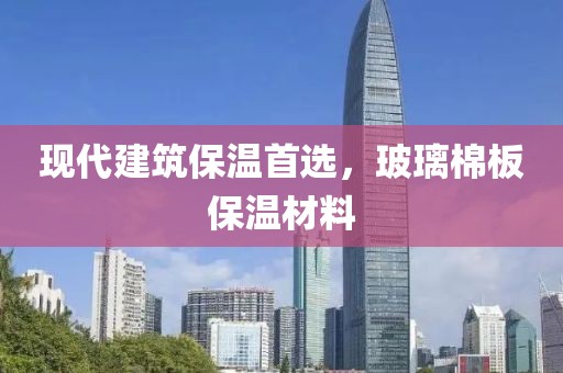 现代建筑保温首选，玻璃棉板保温材料