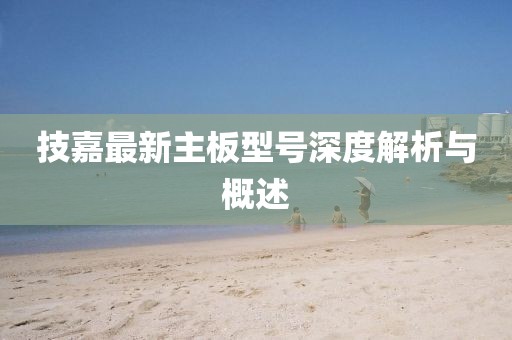 技嘉最新主板型号深度解析与概述