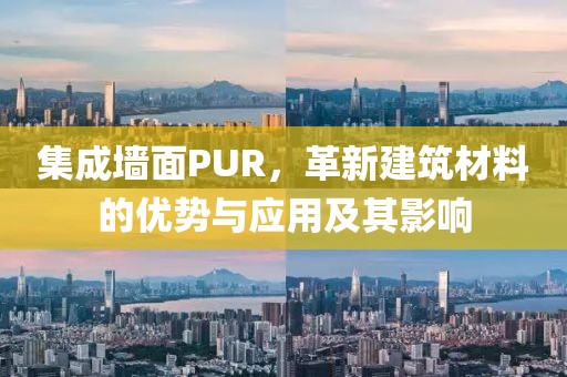 集成墙面PUR，革新建筑材料的优势与应用及其影响