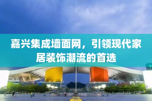 嘉兴集成墙面网，引领现代家居装饰潮流的首选