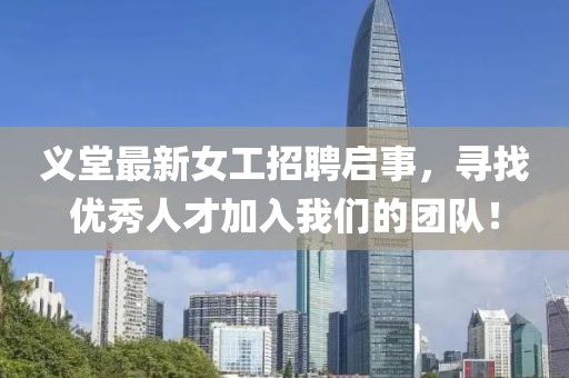 义堂最新女工招聘启事，寻找优秀人才加入我们的团队！