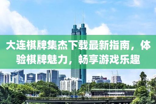 大连棋牌集杰下载最新指南，体验棋牌魅力，畅享游戏乐趣