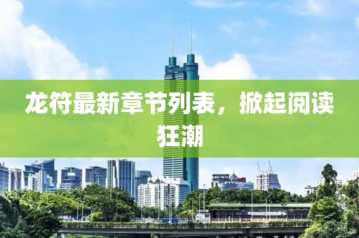 龙符最新章节列表，掀起阅读狂潮