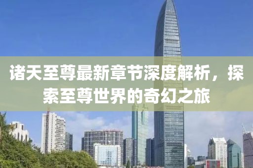 诸天至尊最新章节深度解析，探索至尊世界的奇幻之旅