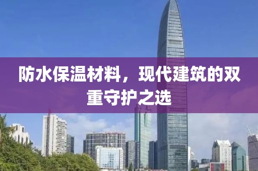 防水保温材料，现代建筑的双重守护之选