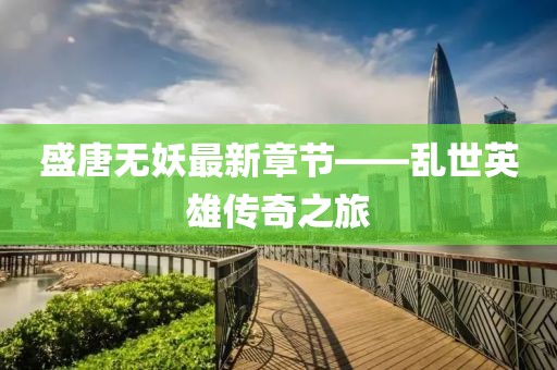 盛唐无妖最新章节——乱世英雄传奇之旅