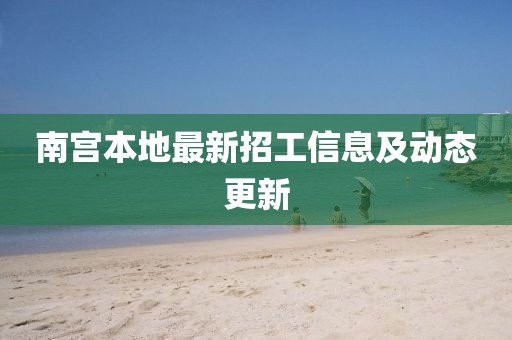 南宫本地最新招工信息及动态更新