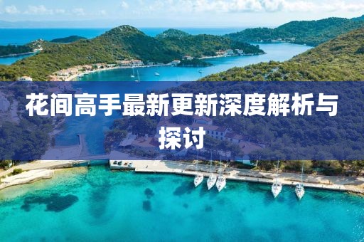 花间高手最新更新深度解析与探讨