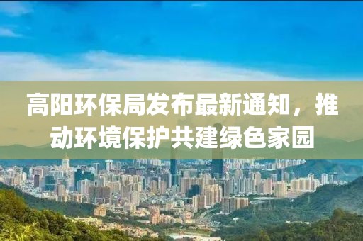 高阳环保局发布最新通知，推动环境保护共建绿色家园