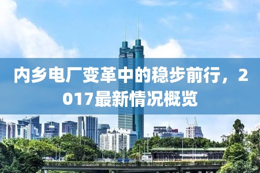内乡电厂变革中的稳步前行，2017最新情况概览