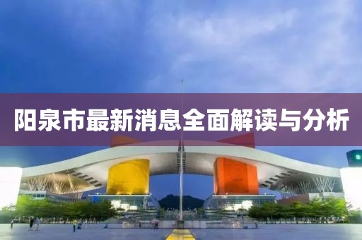 阳泉市最新消息全面解读与分析
