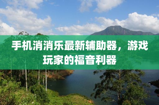 手机消消乐最新辅助器，游戏玩家的福音利器
