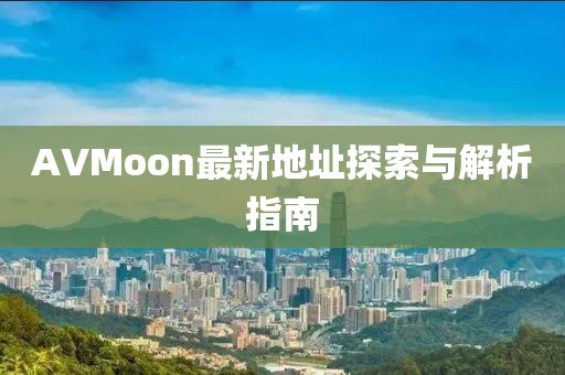 AVMoon最新地址探索与解析指南
