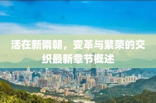 活在新隋朝，变革与繁荣的交织最新章节概述