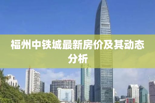 福州中铁城最新房价及其动态分析