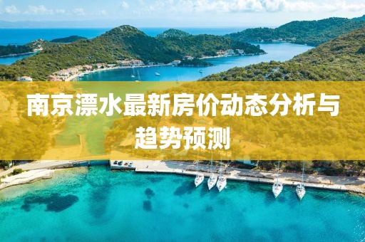 南京漂水最新房价动态分析与趋势预测