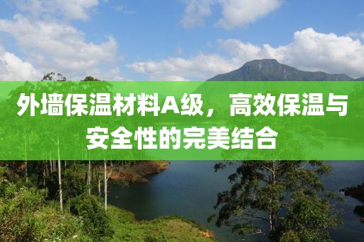 外墙保温材料A级，高效保温与安全性的完美结合