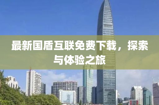 最新国盾互联免费下载，探索与体验之旅