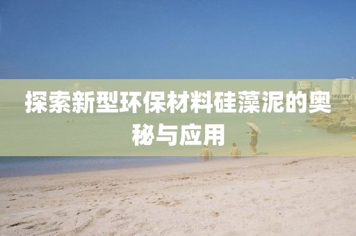 探索新型环保材料硅藻泥的奥秘与应用