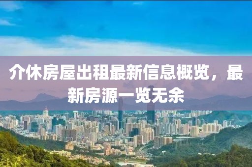 介休房屋出租最新信息概览，最新房源一览无余
