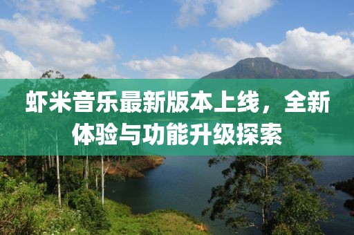虾米音乐最新版本上线，全新体验与功能升级探索