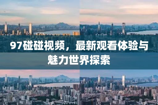 97碰碰视频，最新观看体验与魅力世界探索