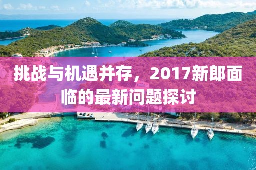 挑战与机遇并存，2017新郎面临的最新问题探讨