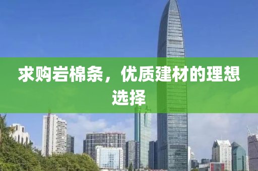 求购岩棉条，优质建材的理想选择