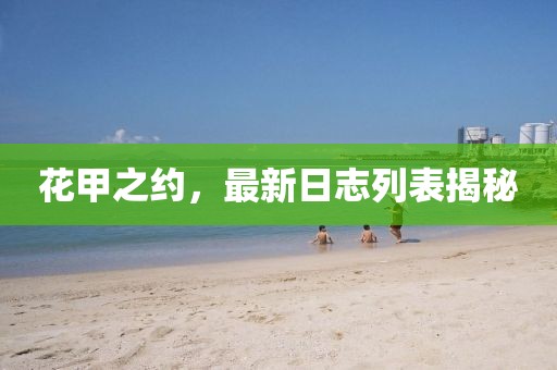 花甲之约，最新日志列表揭秘