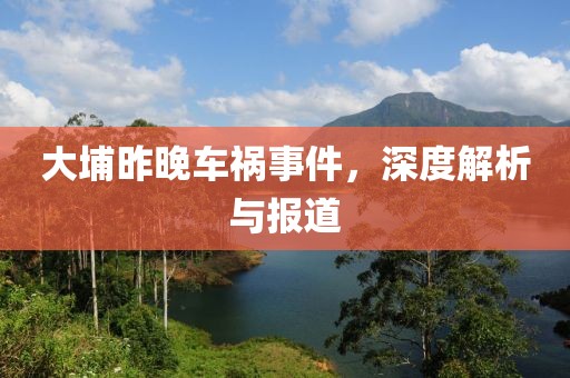 大埔昨晚车祸事件，深度解析与报道
