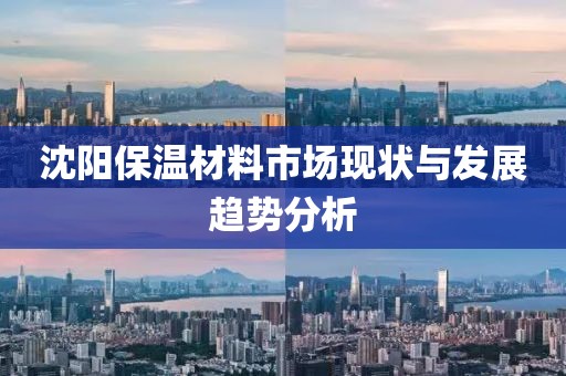 沈阳保温材料市场现状与发展趋势分析