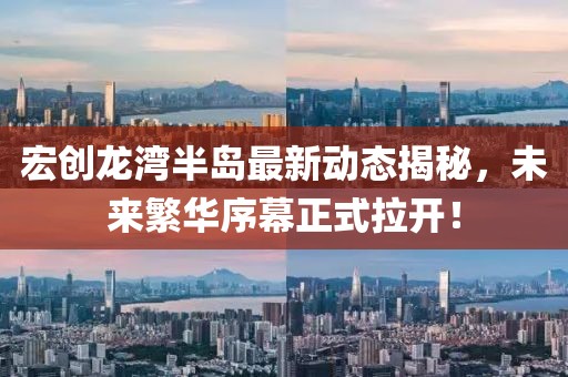宏创龙湾半岛最新动态揭秘，未来繁华序幕正式拉开！