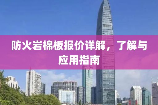 防火岩棉板报价详解，了解与应用指南