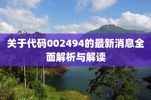 关于代码002494的最新消息全面解析与解读