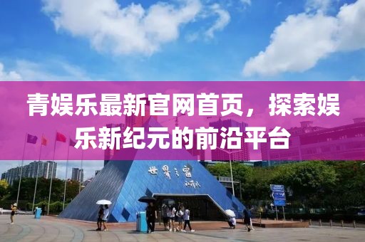 青娱乐最新官网首页，探索娱乐新纪元的前沿平台