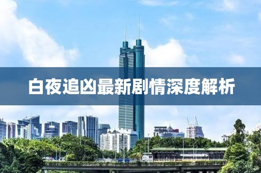 白夜追凶最新剧情深度解析