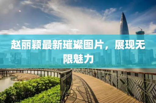 赵丽颖最新璀璨图片，展现无限魅力