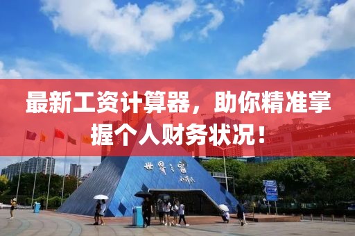 最新工资计算器，助你精准掌握个人财务状况！