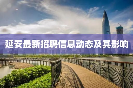 延安最新招聘信息动态及其影响