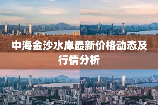 中海金沙水岸最新价格动态及行情分析