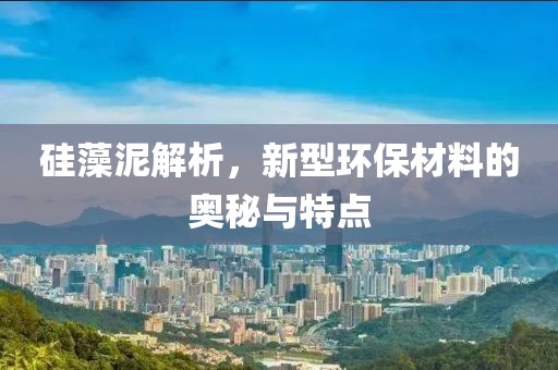 硅藻泥解析，新型环保材料的奥秘与特点
