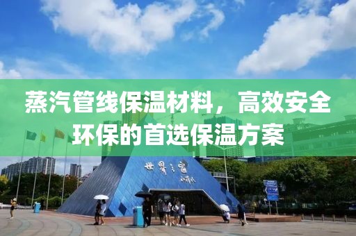 蒸汽管线保温材料，高效安全环保的首选保温方案