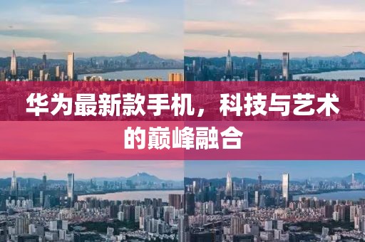华为最新款手机，科技与艺术的巅峰融合