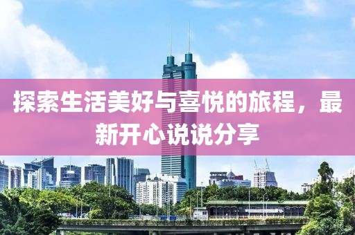 探索生活美好与喜悦的旅程，最新开心说说分享