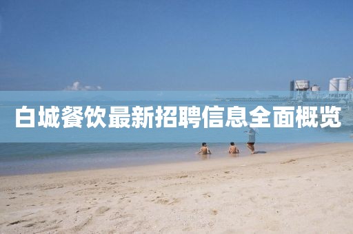白城餐饮最新招聘信息全面概览