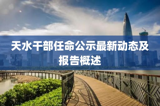 天水干部任命公示最新动态及报告概述