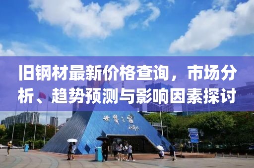 旧钢材最新价格查询，市场分析、趋势预测与影响因素探讨