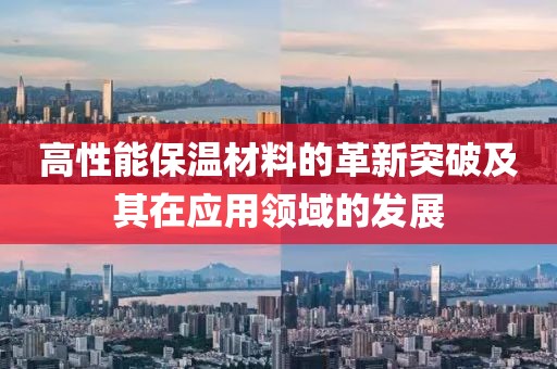 高性能保温材料的革新突破及其在应用领域的发展