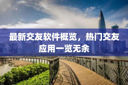 最新交友软件概览，热门交友应用一览无余